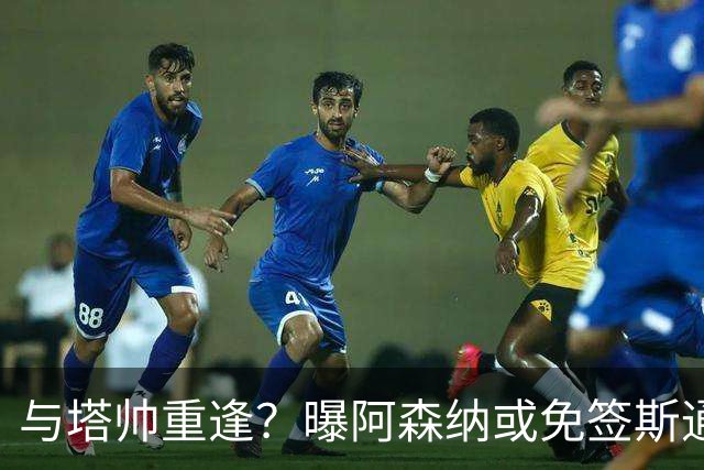 与塔帅重逢？曝阿森纳或免签斯通斯 顶替伤缺的萨利巴