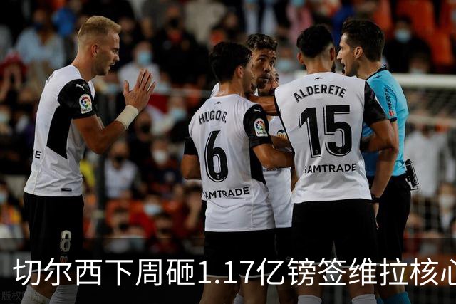 切尔西下周砸1.17亿镑签维拉核心 阿森纳头号目标被截胡