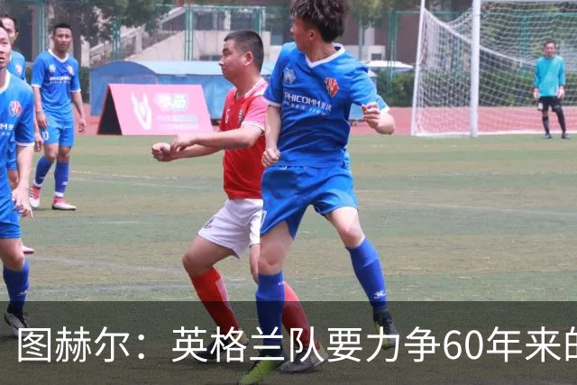 图赫尔：英格兰队要力争60年来的最佳战绩