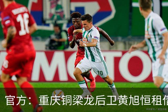 官方：重庆铜梁龙后卫黄旭恒租借回归青岛红狮