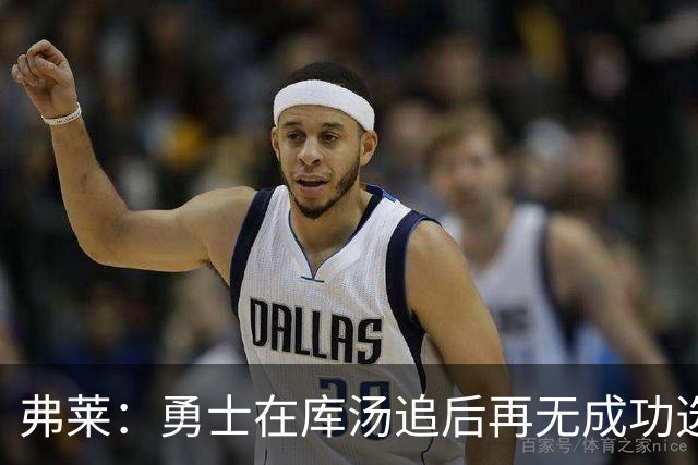 弗莱：勇士在库汤追后再无成功选秀 估计库里退役后要沉沦5-10年