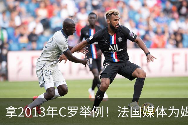 拿2013年C罗举例！法国媒体为姆巴佩造势：不拿冠军也能赢金球奖
