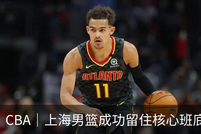 CBA｜上海男篮成功留住核心班底，期待续约古德温、洛夫顿